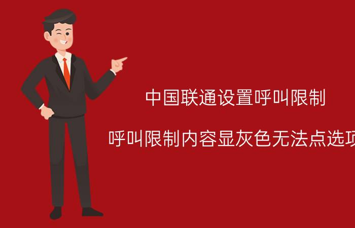 中国联通设置呼叫限制 呼叫限制内容显灰色无法点选项？